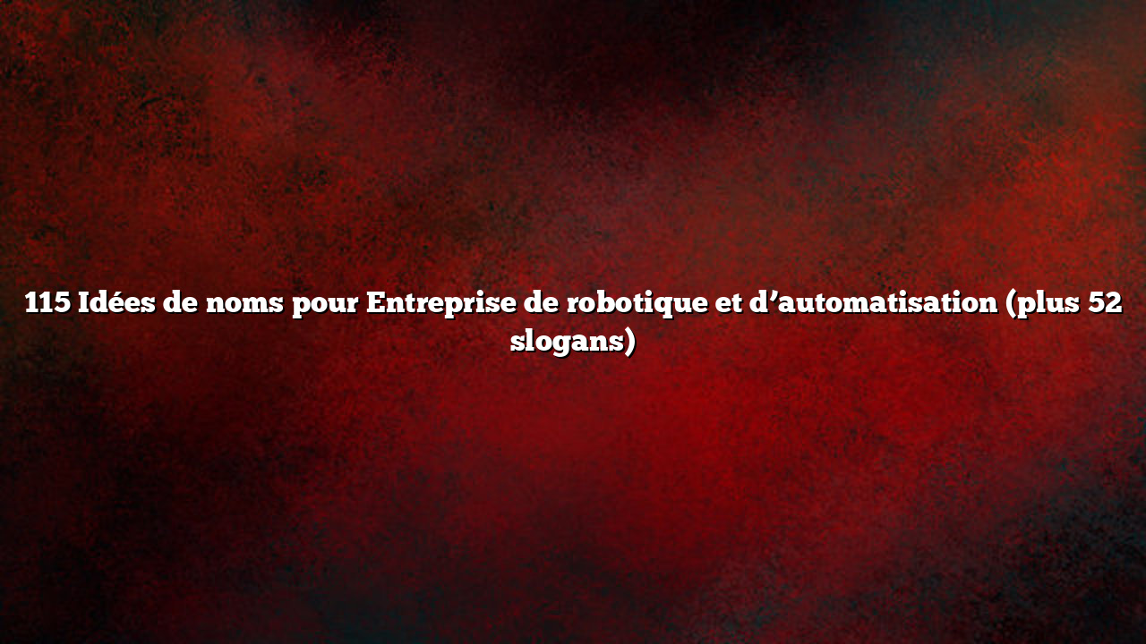 115 Idées de noms pour Entreprise de robotique et d’automatisation (plus 52 slogans)