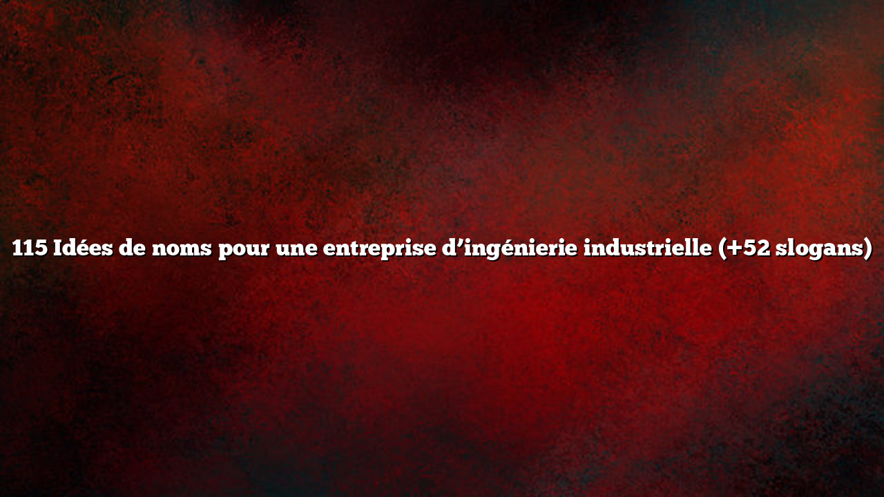 115 Idées de noms pour une entreprise d’ingénierie industrielle (+52 slogans)