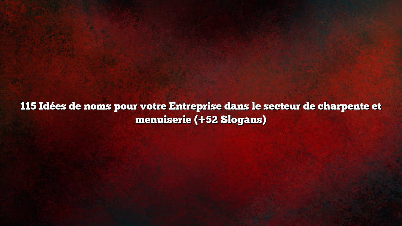 115 Idées de noms pour votre Entreprise dans le secteur de charpente et menuiserie (+52 Slogans)
