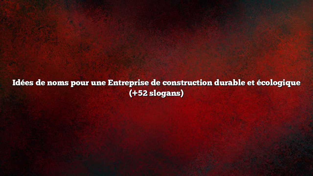 Idées de noms pour une Entreprise de construction durable et écologique (+52 slogans)